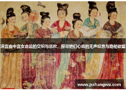 深宫曲中宫女命运的交织与悲欢，探寻她们心底的无声叹息与隐秘欲望