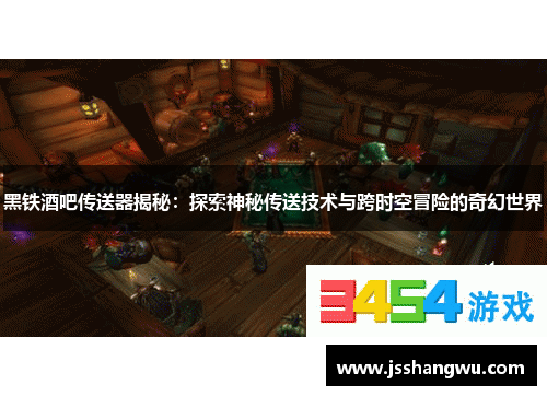 黑铁酒吧传送器揭秘：探索神秘传送技术与跨时空冒险的奇幻世界