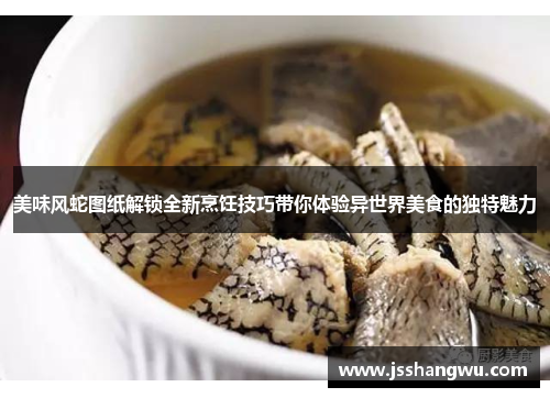 美味风蛇图纸解锁全新烹饪技巧带你体验异世界美食的独特魅力